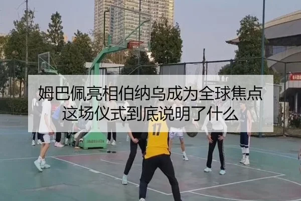 姆巴佩亮相伯纳乌成为全球焦点 这场仪式到底说明了什么