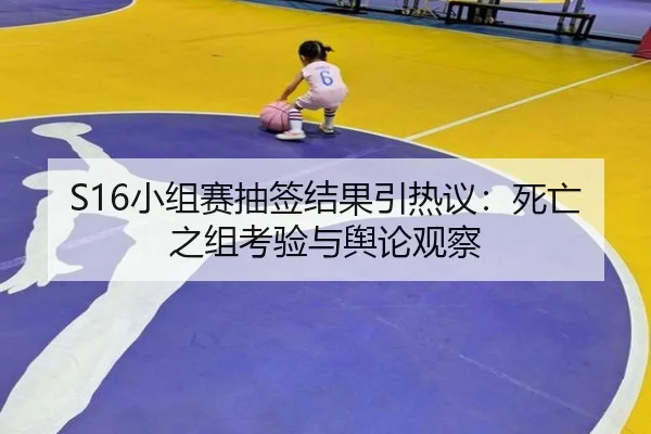 S16小组赛抽签结果引热议：死亡之组考验与舆论观察（leyu）
